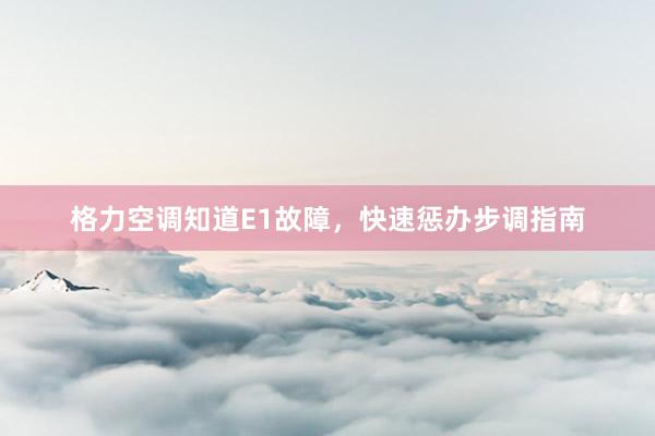 格力空调知道E1故障，快速惩办步调指南