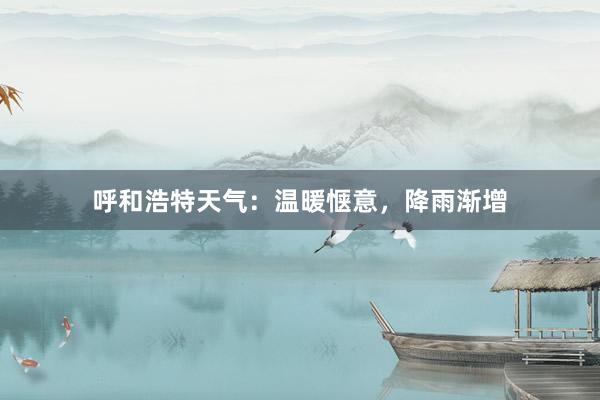 呼和浩特天气：温暖惬意，降雨渐增