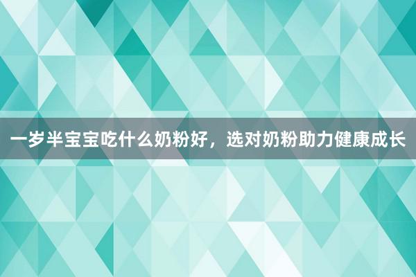 一岁半宝宝吃什么奶粉好，选对奶粉助力健康成长