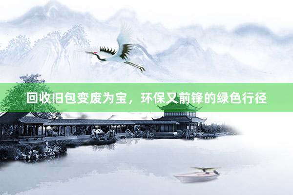回收旧包变废为宝，环保又前锋的绿色行径