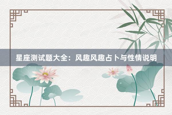 星座测试题大全：风趣风趣占卜与性情说明