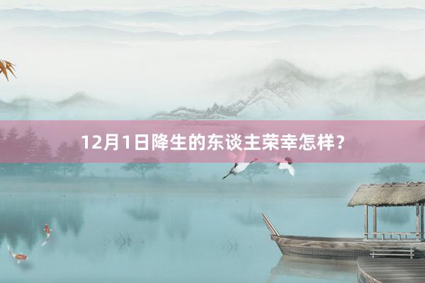 12月1日降生的东谈主荣幸怎样？