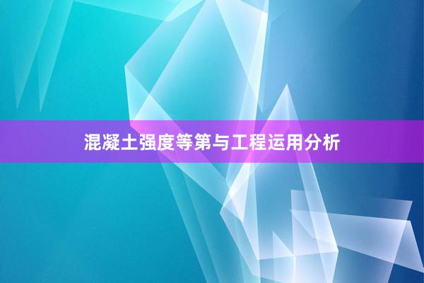 混凝土强度等第与工程运用分析