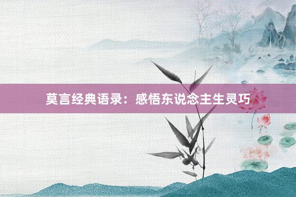 莫言经典语录：感悟东说念主生灵巧