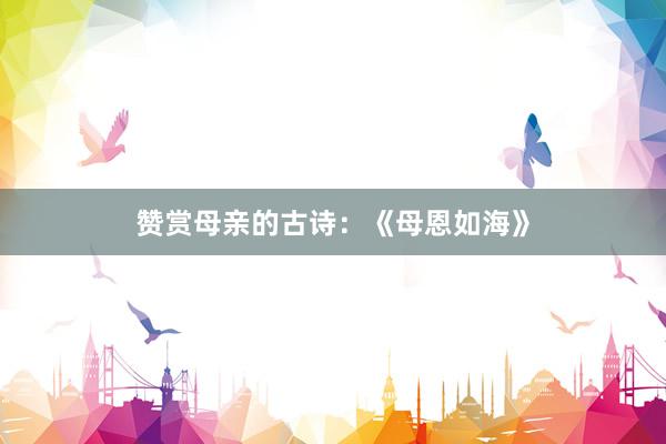 赞赏母亲的古诗：《母恩如海》