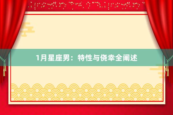 1月星座男：特性与侥幸全阐述