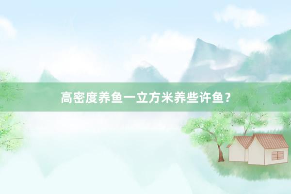 高密度养鱼一立方米养些许鱼？