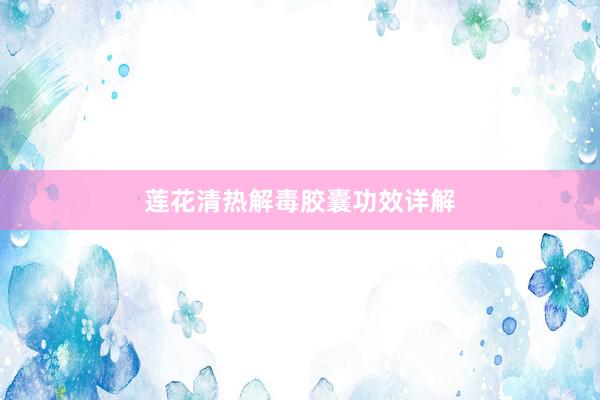 莲花清热解毒胶囊功效详解