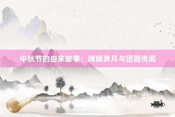 中秋节的由来故事：嫦娥奔月与团圆传闻
